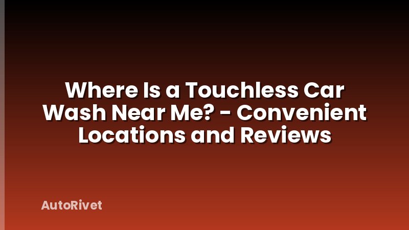 Where Is a Touchless Car Wash Near Me? - Convenient Locations and Reviews