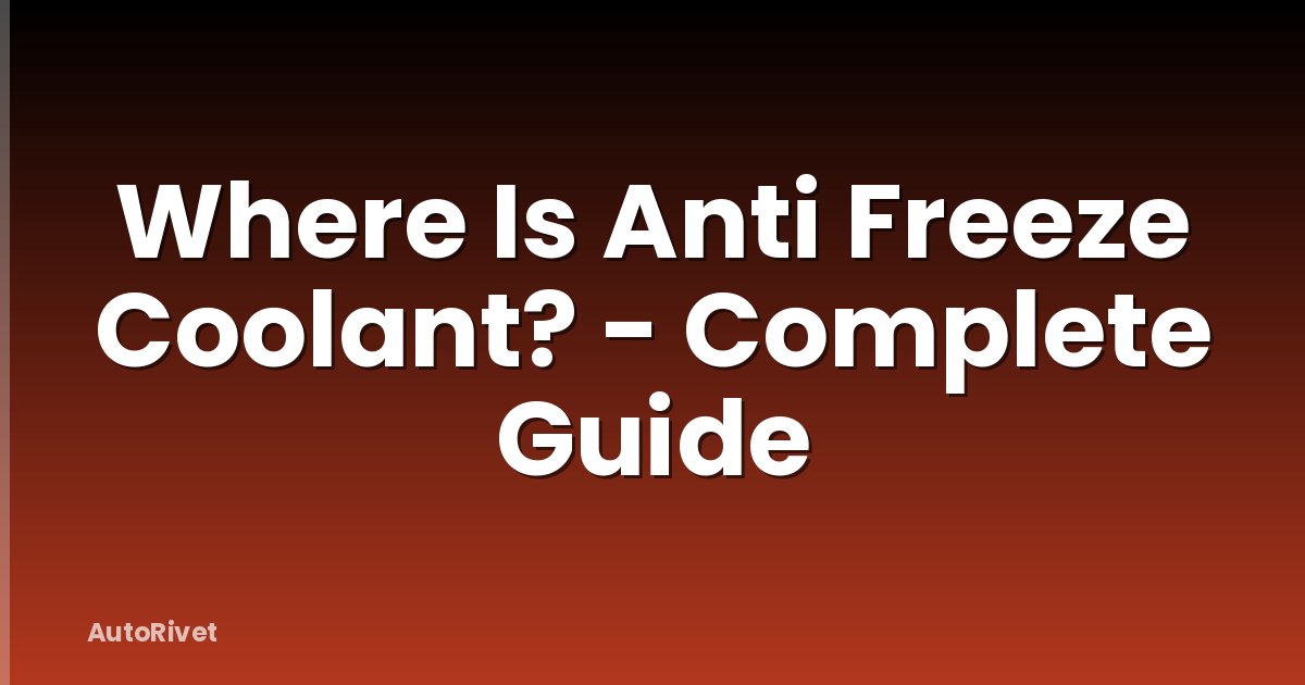 Where Is Anti Freeze Coolant? - Complete Guide