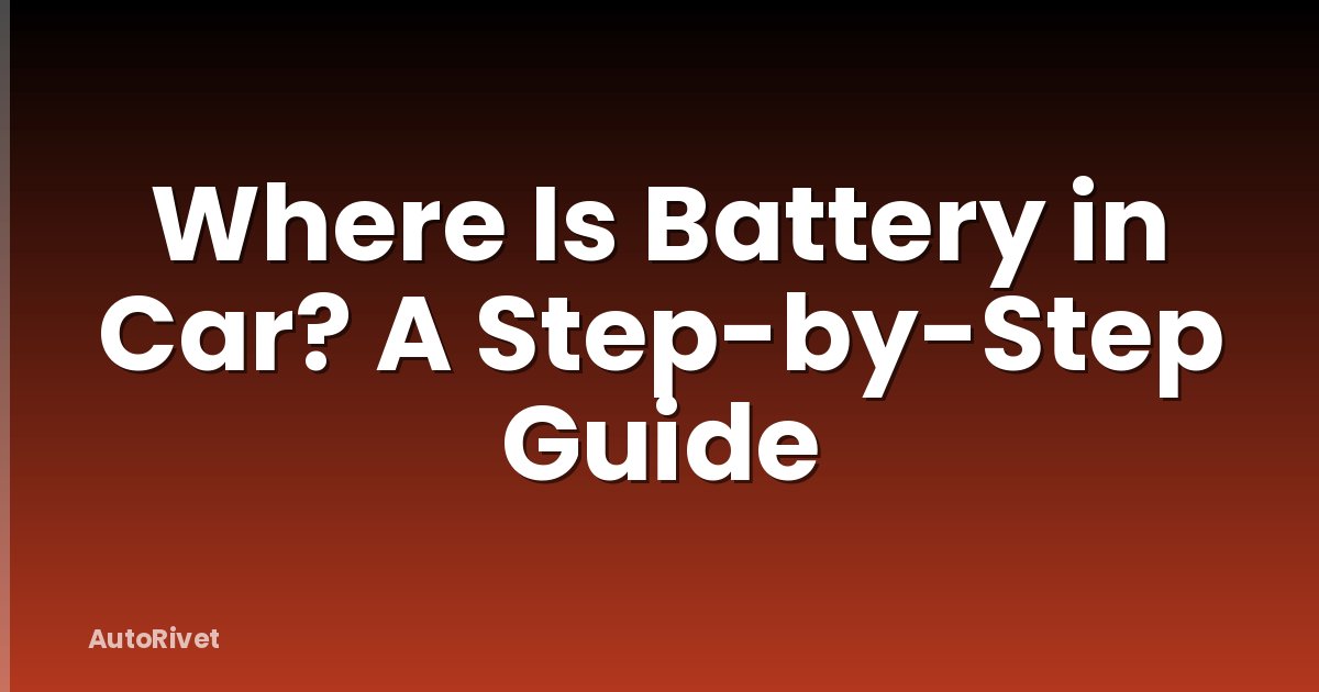 Where Is Battery in Car? A Step-by-Step Guide