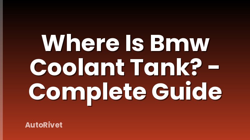 Where Is Bmw Coolant Tank? - Complete Guide