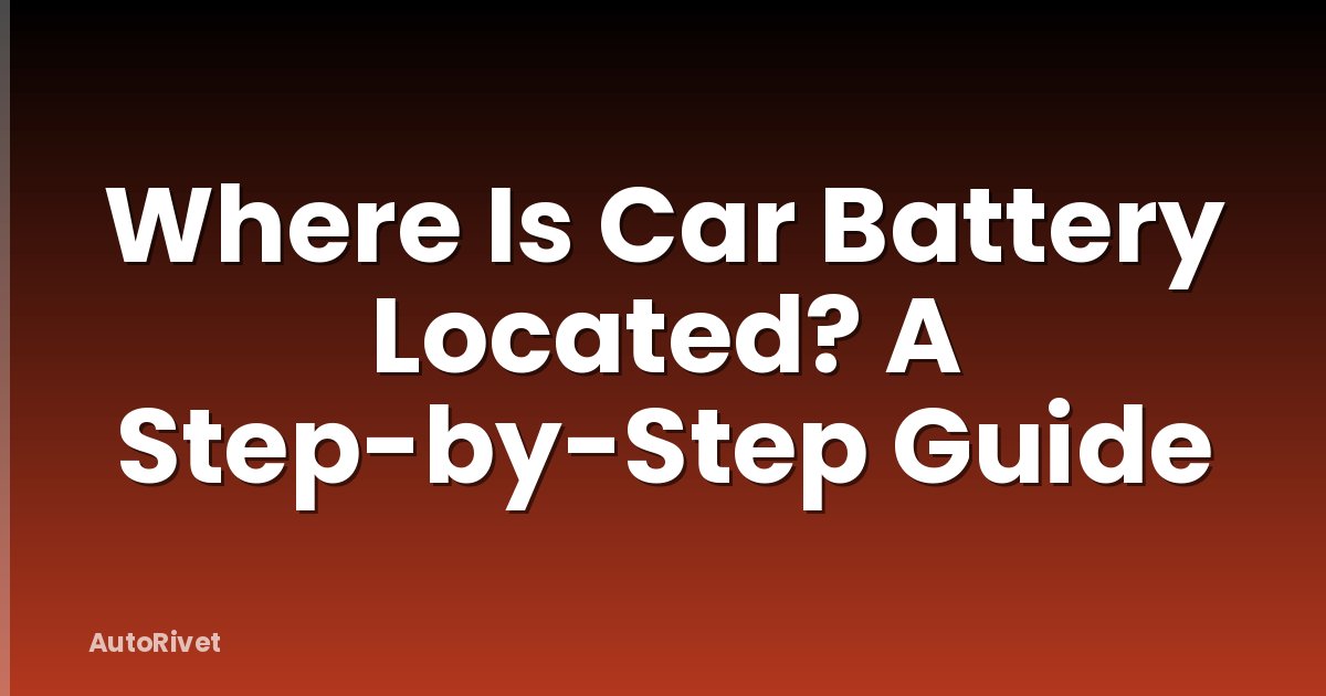Where Is Car Battery Located? A Step-by-Step Guide
