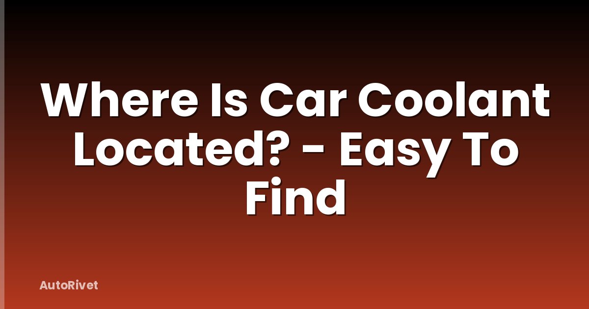 Where Is Car Coolant Located? - Easy To Find