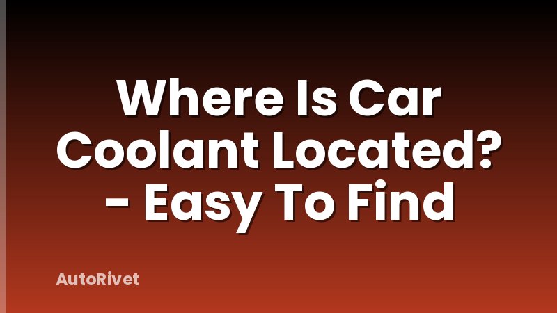 Where Is Car Coolant Located? - Easy To Find