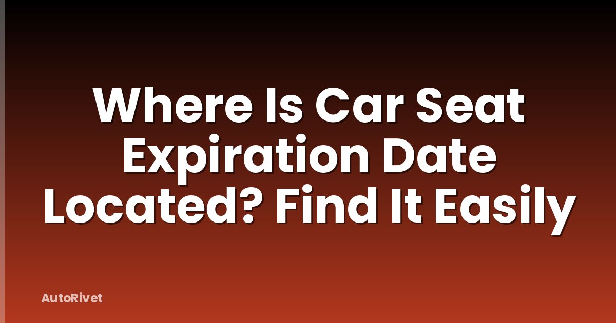 Where Is Car Seat Expiration Date Located? Find It Easily