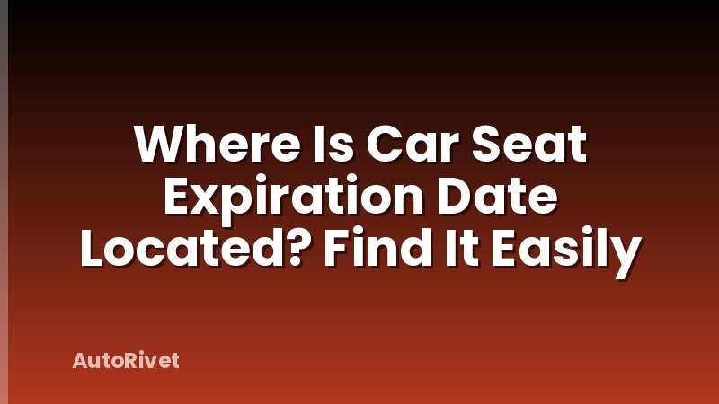 Where Is Car Seat Expiration Date Located? Find It Easily