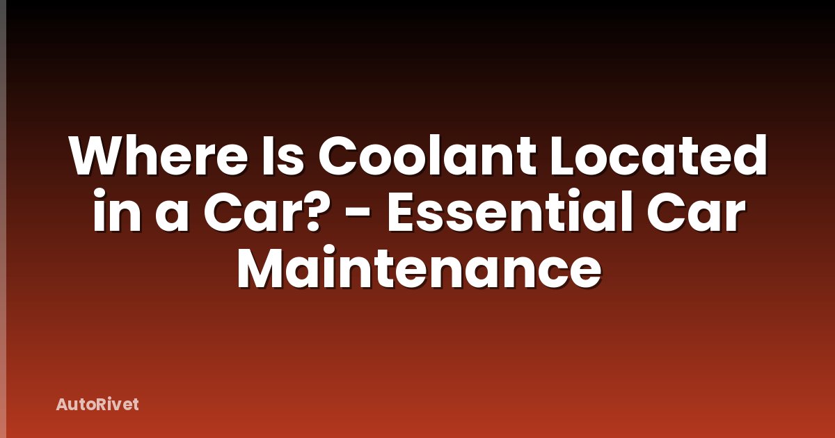 Where Is Coolant Located in a Car? - Essential Car Maintenance