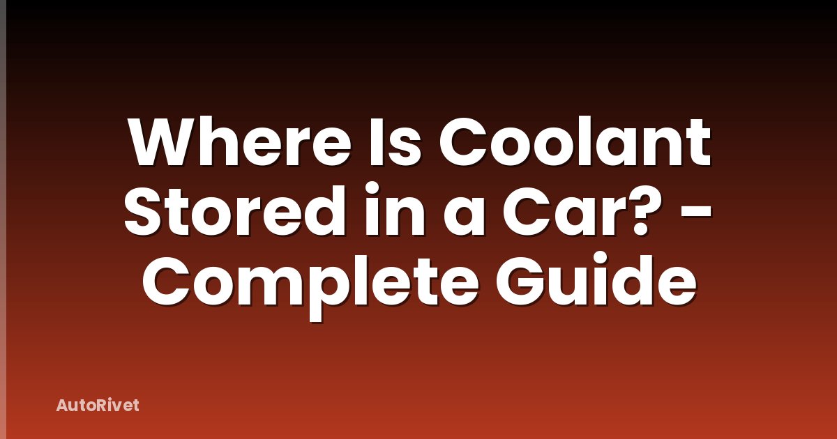 Where Is Coolant Stored in a Car? - Complete Guide