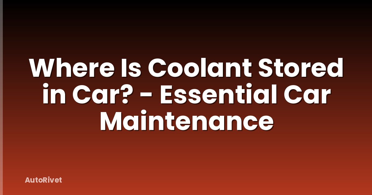 Where Is Coolant Stored in Car? - Essential Car Maintenance