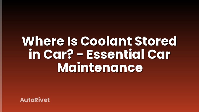 Where Is Coolant Stored in Car? - Essential Car Maintenance