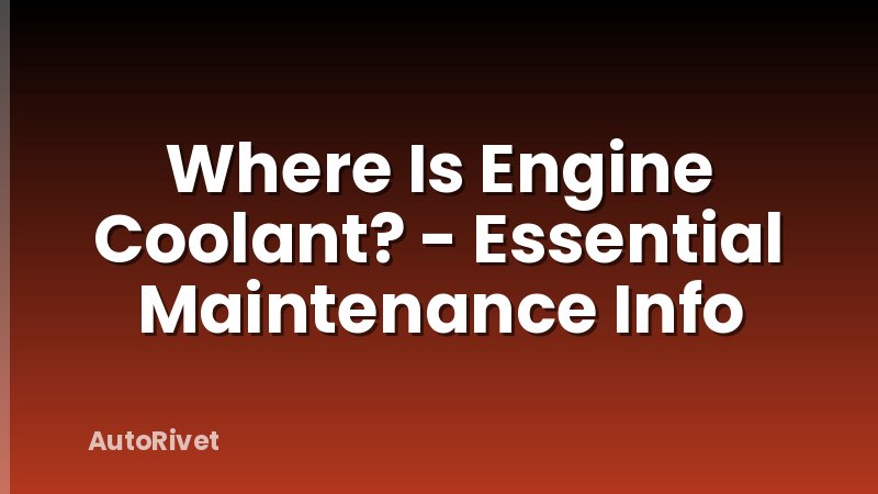 Where Is Engine Coolant? - Essential Maintenance Info