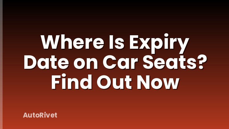Where Is Expiry Date on Car Seats? Find Out Now