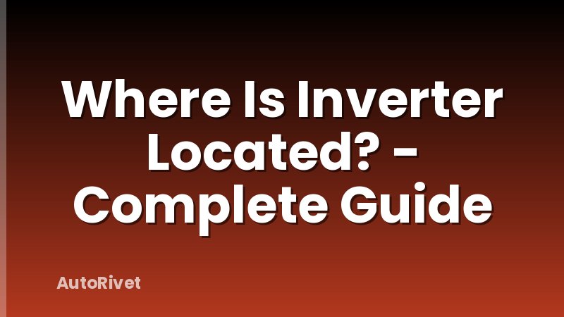 Where Is Inverter Located? - Complete Guide