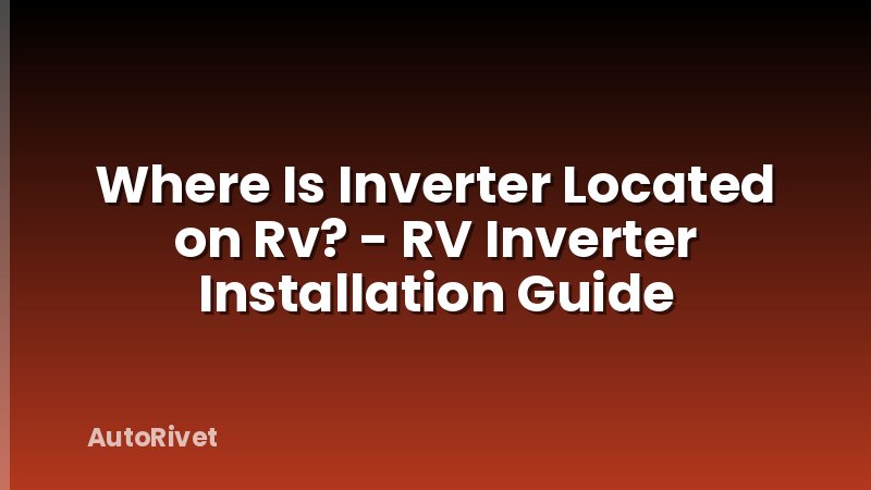 Where Is Inverter Located on Rv? - RV Inverter Installation Guide