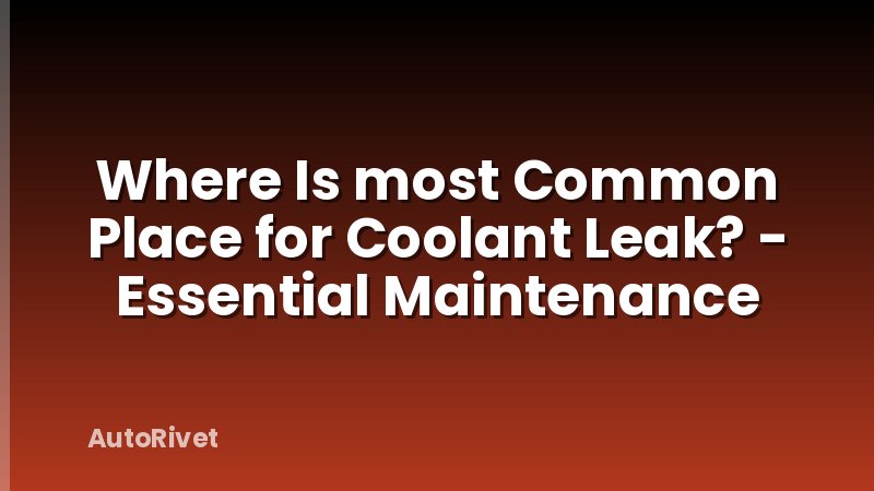 Where Is most Common Place for Coolant Leak? - Essential Maintenance