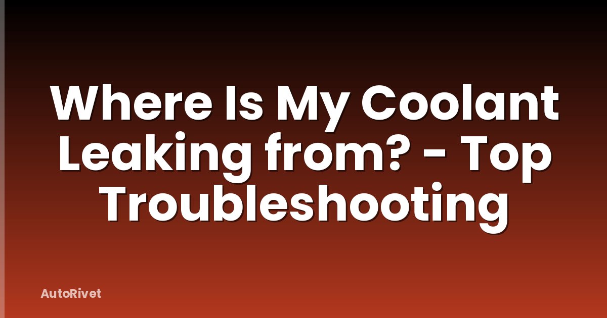 Where Is My Coolant Leaking from? - Top Troubleshooting