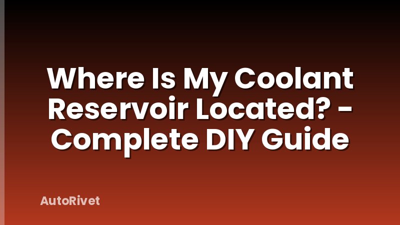 Where Is My Coolant Reservoir Located? - Complete DIY Guide