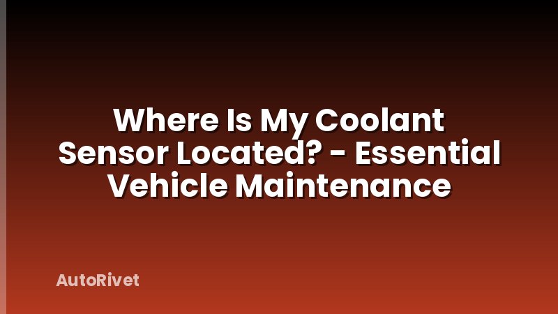 Where Is My Coolant Sensor Located? - Essential Vehicle Maintenance