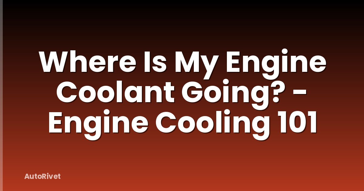 Where Is My Engine Coolant Going? - Engine Cooling 101