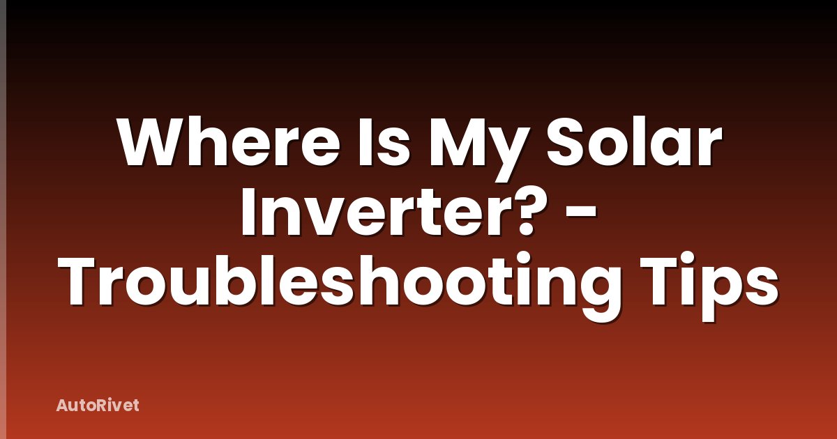 Where Is My Solar Inverter? - Troubleshooting Tips