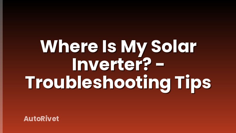 Where Is My Solar Inverter? - Troubleshooting Tips