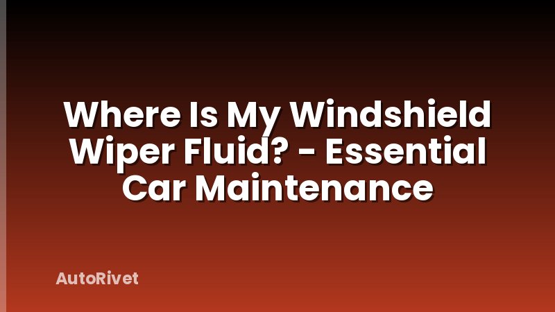 Where Is My Windshield Wiper Fluid? - Essential Car Maintenance