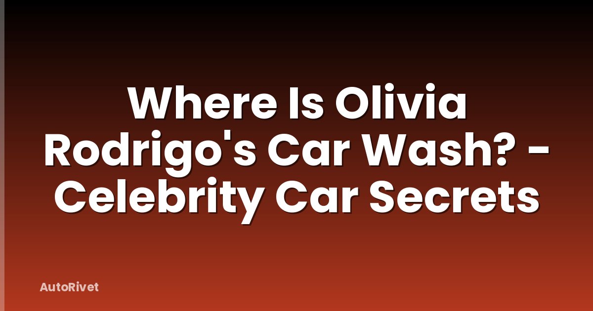 Where Is Olivia Rodrigo's Car Wash? - Celebrity Car Secrets