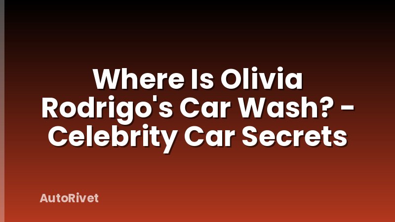 Where Is Olivia Rodrigo's Car Wash? - Celebrity Car Secrets