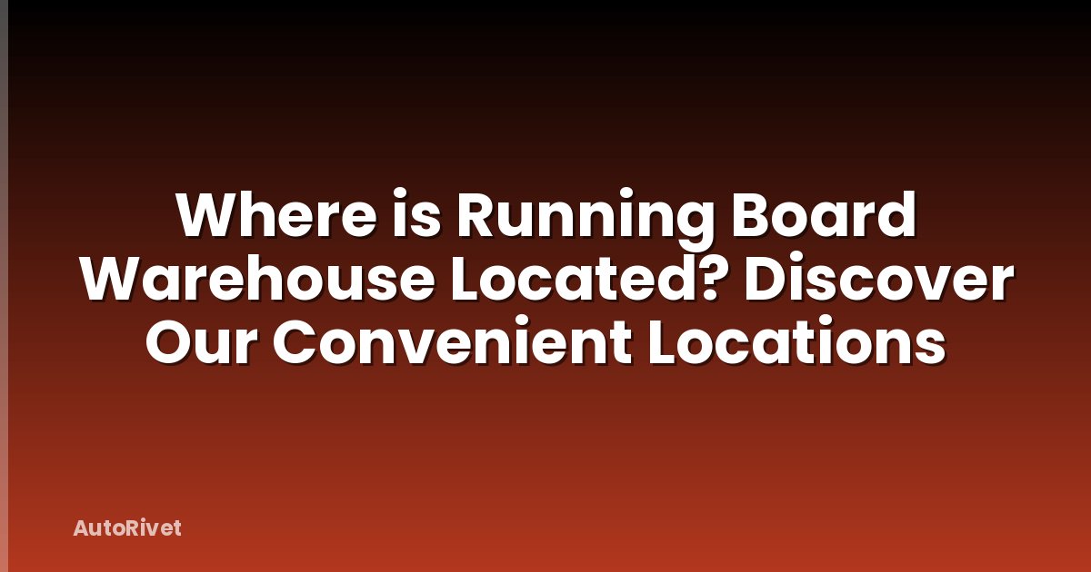 Where is Running Board Warehouse Located? Discover Our Convenient Locations