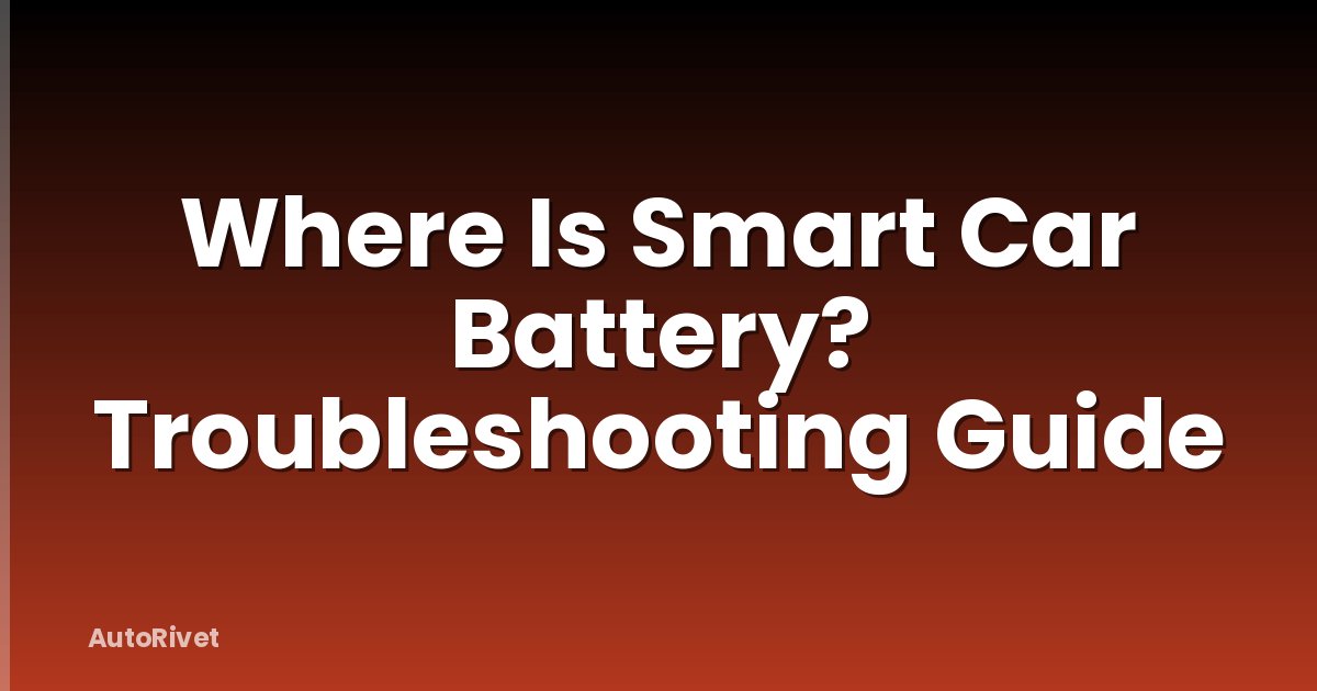 Where Is Smart Car Battery? Troubleshooting Guide
