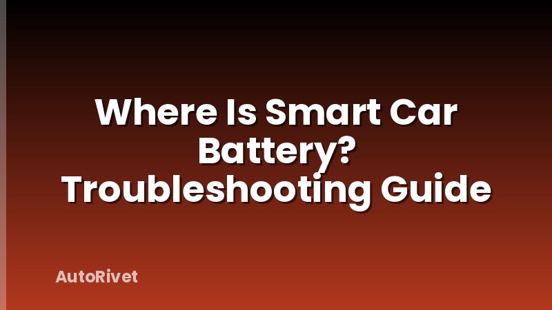 Where Is Smart Car Battery? Troubleshooting Guide