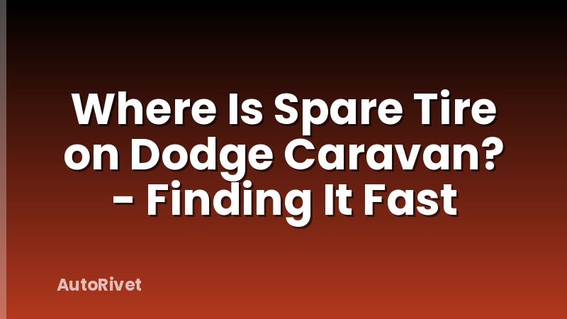 Where Is Spare Tire on Dodge Caravan? - Finding It Fast