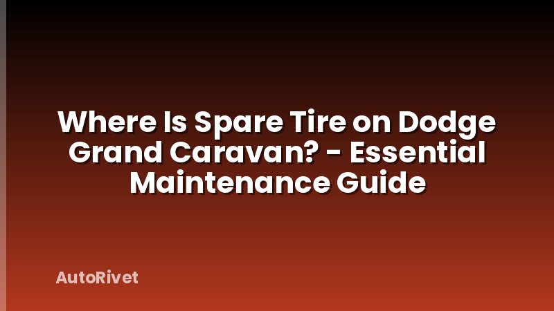 Where Is Spare Tire on Dodge Grand Caravan? - Essential Maintenance Guide