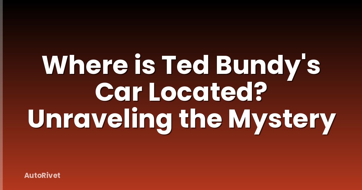 Where is Ted Bundy's Car Located? Unraveling the Mystery