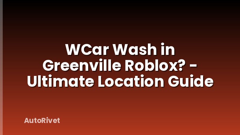 WCar Wash in Greenville Roblox? - Ultimate Location Guide