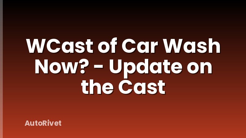 WCast of Car Wash Now? - Update on the Cast