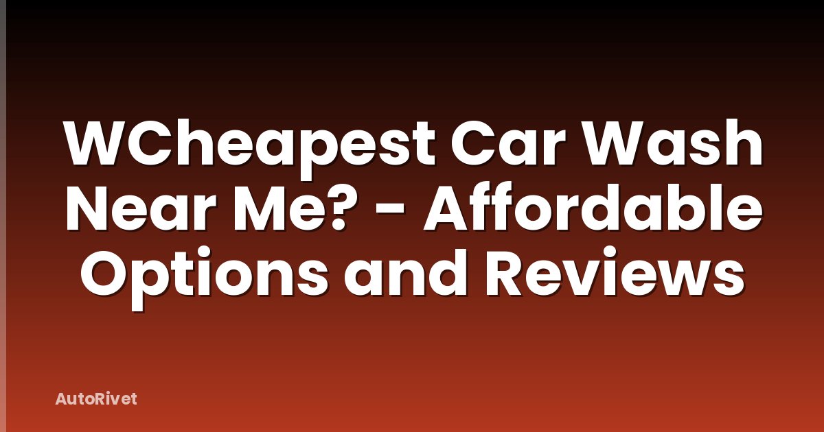 WCheapest Car Wash Near Me? - Affordable Options and Reviews