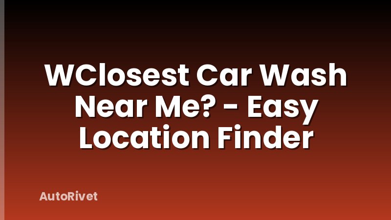WClosest Car Wash Near Me? - Easy Location Finder