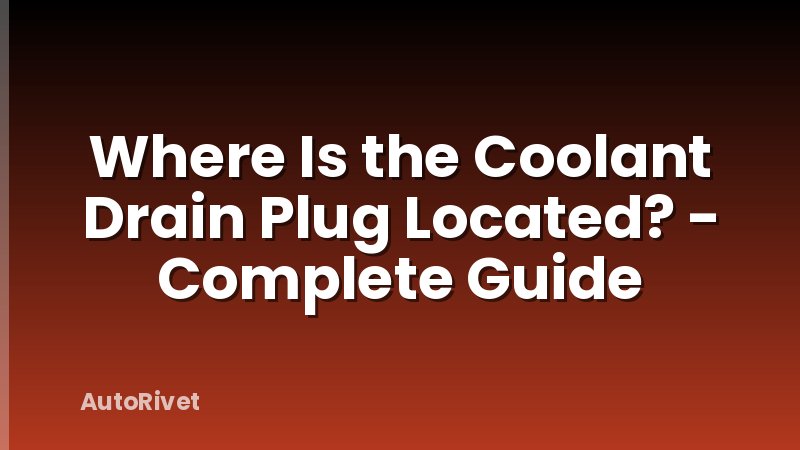 Where Is the Coolant Drain Plug Located? - Complete Guide