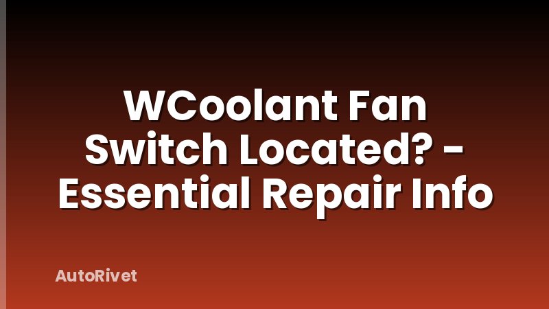 WCoolant Fan Switch Located? - Essential Repair Info