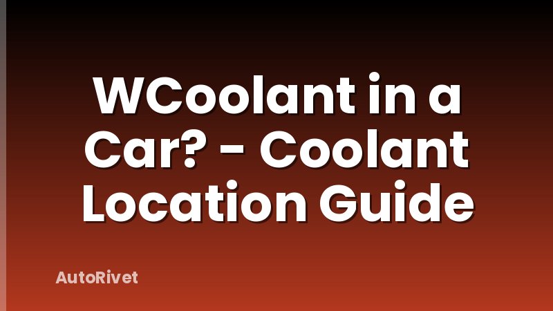 WCoolant in a Car? - Coolant Location Guide