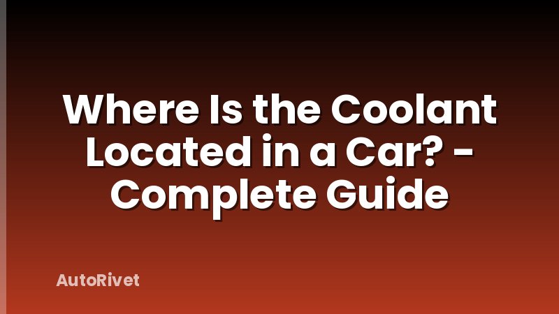Where Is the Coolant Located in a Car? - Complete Guide