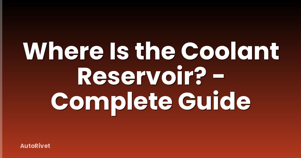 Where Is the Coolant Reservoir? - Complete Guide