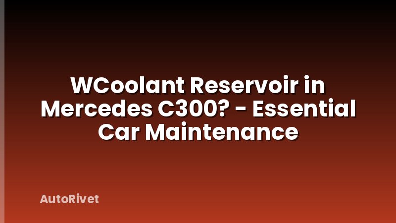WCoolant Reservoir in Mercedes C300? - Essential Car Maintenance