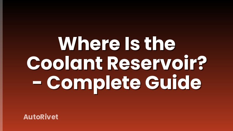 Where Is the Coolant Reservoir? - Complete Guide