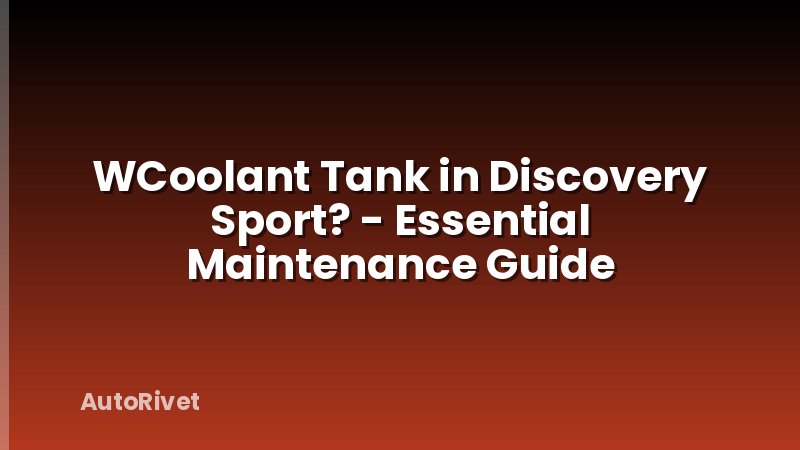 WCoolant Tank in Discovery Sport? - Essential Maintenance Guide