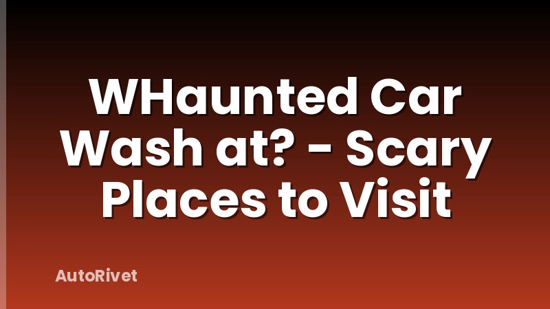 WHaunted Car Wash at? - Scary Places to Visit