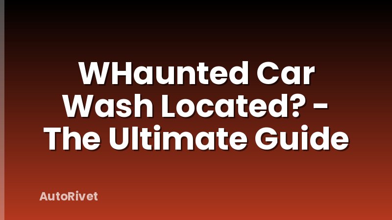 WHaunted Car Wash Located? - The Ultimate Guide