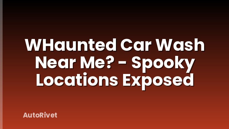WHaunted Car Wash Near Me? - Spooky Locations Exposed