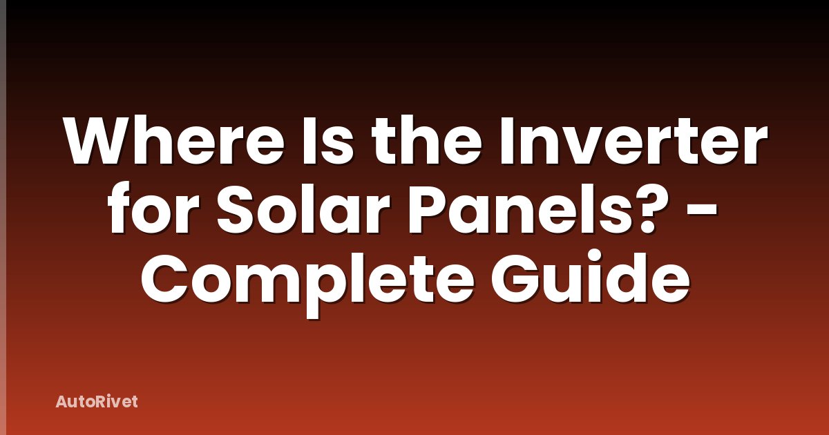 Where Is the Inverter for Solar Panels? - Complete Guide