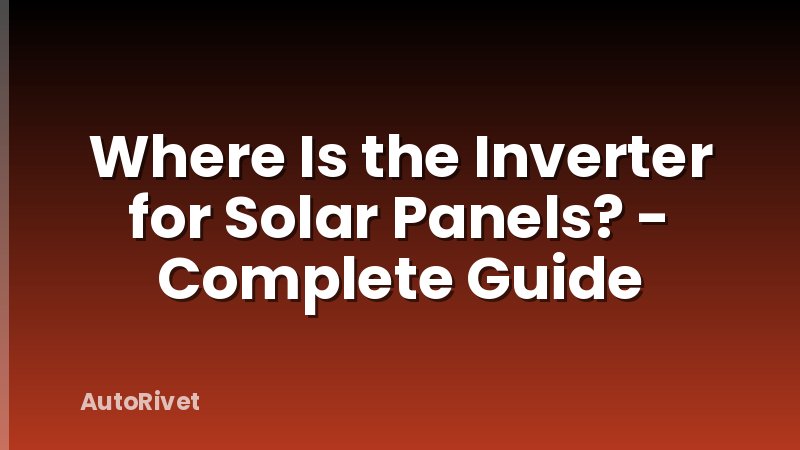 Where Is the Inverter for Solar Panels? - Complete Guide